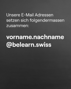 Unsere E-Mail Adressen setzen sich folgendermassen zusammen: vorname.nachname@belearn.swiss